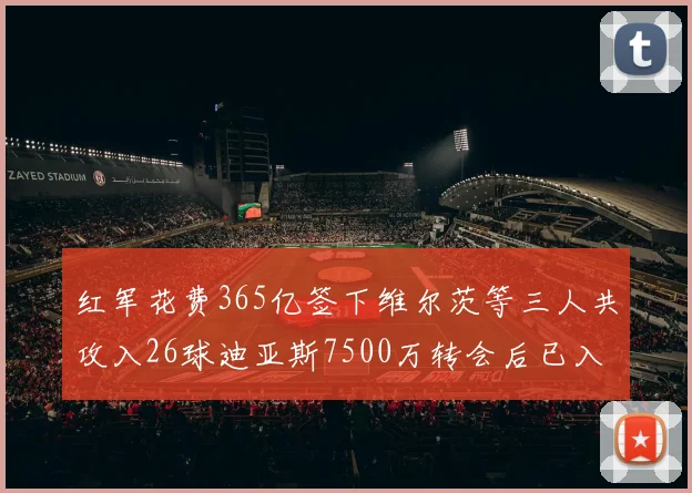 红军花费365亿签下维尔茨等三人共攻入26球迪亚斯7500万转会后已入23球