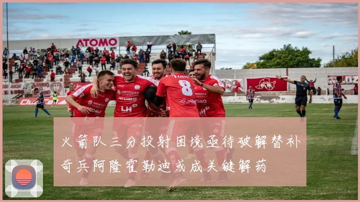 火箭队三分投射困境亟待破解替补奇兵阿隆霍勒迪或成关键解药