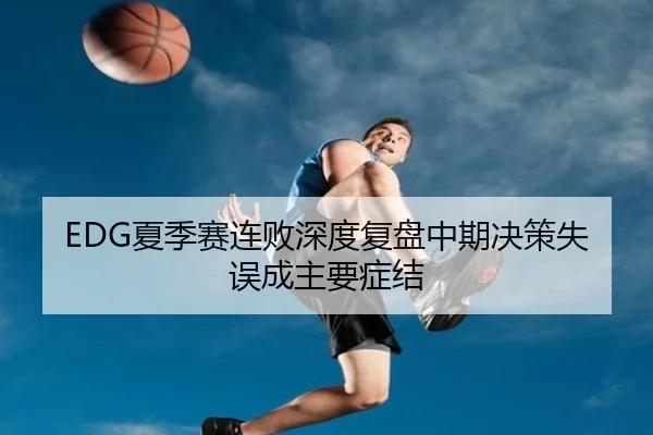 EDG夏季赛连败深度复盘中期决策失误成主要症结