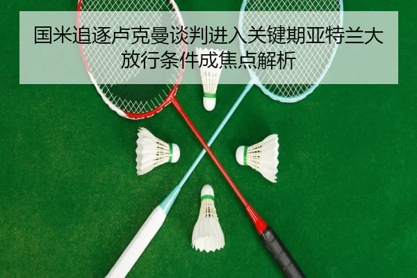 国米追逐卢克曼谈判进入关键期亚特兰大放行条件成焦点解析